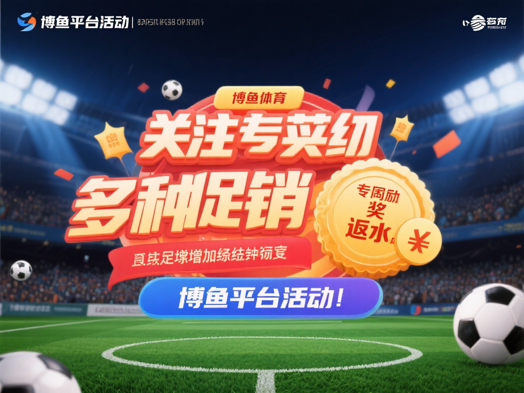 关注平台活动：博鱼体育经常举办各种促销活动，如赛事